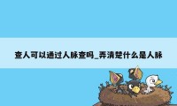 查人可以通过人脉查吗_弄清楚什么是人脉