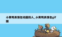 小黄鸭表情包动图找人_小黄鸭表情包gif图