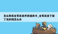 怎么购买全军出击开房道具卡_全军出击下架了充的钱怎么办