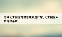 无锡化工园区定位管理系统厂家_化工园区人员定位系统