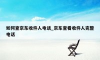 如何查京东收件人电话_京东查看收件人完整电话