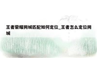 王者荣耀同城匹配如何定位_王者怎么定位同城