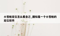小雪糕定位怎么看自己_图标是一个小雪糕的定位软件