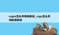 csgoz怎么开房间练枪_csgo怎么开训练房练枪