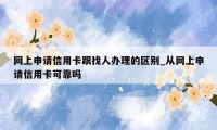 网上申请信用卡跟找人办理的区别_从网上申请信用卡可靠吗