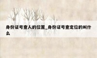 身份证号查人的位置_身份证号查定位的叫什么