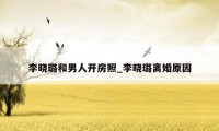 李晓璐和男人开房照_李晓璐离婚原因