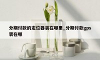 分期付款的定位器装在哪里_分期付款gps装在哪