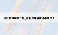 河北传媒学院开房_河北传媒学院建不建议上