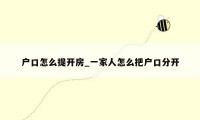 户口怎么提开房_一家人怎么把户口分开
