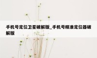 手机号定位卫星破解版_手机号精准定位器破解版