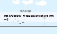 电瓶车安装定位_电瓶车安装定位系统多少钱一个