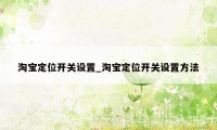 淘宝定位开关设置_淘宝定位开关设置方法