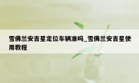 雪佛兰安吉星定位车辆准吗_雪佛兰安吉星使用教程