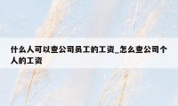 什么人可以查公司员工的工资_怎么查公司个人的工资