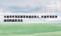 大连市开发区那家快递还找人_大连开发区快递招聘最新消息