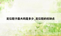 定位鞋子最大码是多少_定位鞋的优缺点