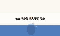 包含坏少妇找人干的词条