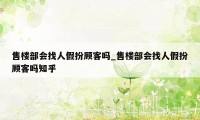 售楼部会找人假扮顾客吗_售楼部会找人假扮顾客吗知乎
