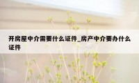 开房屋中介需要什么证件_房产中介要办什么证件