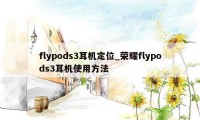 flypods3耳机定位_荣耀flypods3耳机使用方法