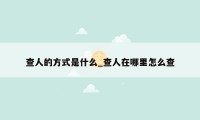 查人的方式是什么_查人在哪里怎么查