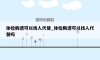 体检胸透可以找人代替_体检胸透可以找人代替吗