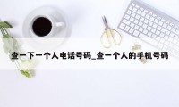 查一下一个人电话号码_查一个人的手机号码