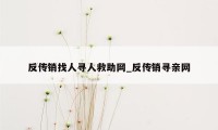 反传销找人寻人救助网_反传销寻亲网