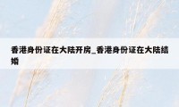 香港身份证在大陆开房_香港身份证在大陆结婚