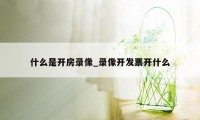 什么是开房录像_录像开发票开什么