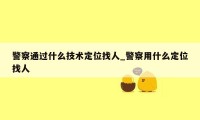 警察通过什么技术定位找人_警察用什么定位找人