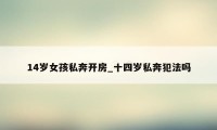 14岁女孩私奔开房_十四岁私奔犯法吗