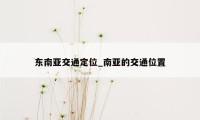 东南亚交通定位_南亚的交通位置