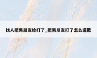 找人把男朋友给打了_把男朋友打了怎么道歉