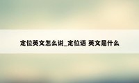 定位英文怎么说_定位语 英文是什么