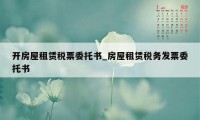 开房屋租赁税票委托书_房屋租赁税务发票委托书