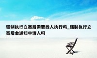 强制执行立案后需要找人执行吗_强制执行立案后会通知申请人吗