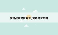 营销战略定位方法_营销定位策略
