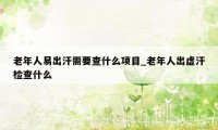 老年人易出汗需要查什么项目_老年人出虚汗检查什么
