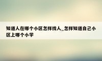 知道人在哪个小区怎样找人_怎样知道自己小区上哪个小学