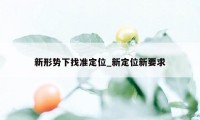 新形势下找准定位_新定位新要求
