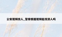 公安视频找人_警察根据视频能找到人吗