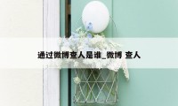 通过微博查人是谁_微博 查人