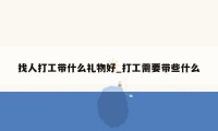 找人打工带什么礼物好_打工需要带些什么