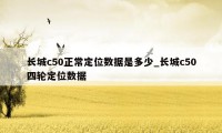 长城c50正常定位数据是多少_长城c50四轮定位数据
