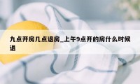 九点开房几点退房_上午9点开的房什么时候退