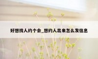 好想找人约个会_想约人出来怎么发信息