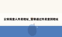 公安局查人外卖地址_警察通过外卖查到地址