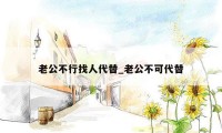 老公不行找人代替_老公不可代替
